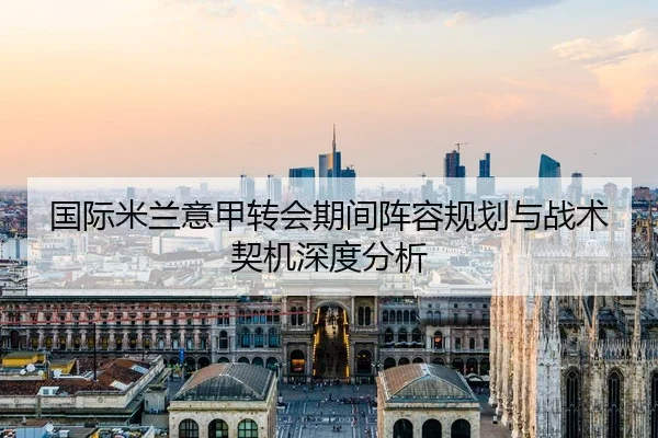 国际米兰意甲转会期间阵容规划与战术契机深度分析