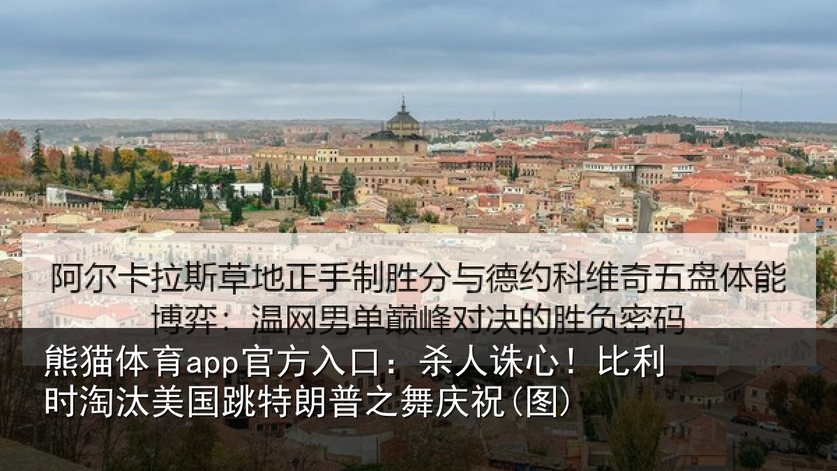熊猫体育app官方入口：杀人诛心！比利时淘汰美国跳特朗普之舞庆祝(图)