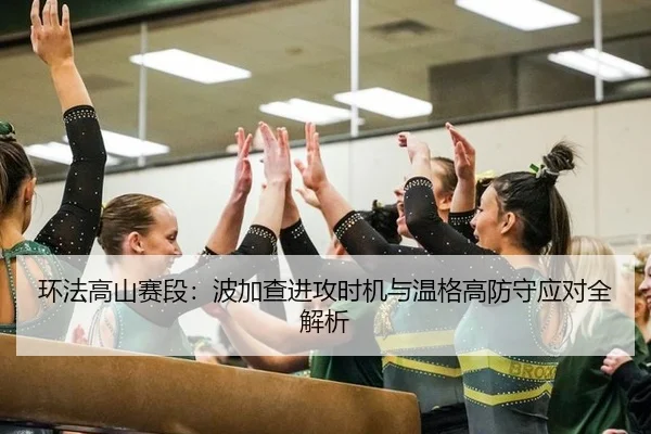 环法高山赛段：波加查进攻时机与温格高防守应对全解析