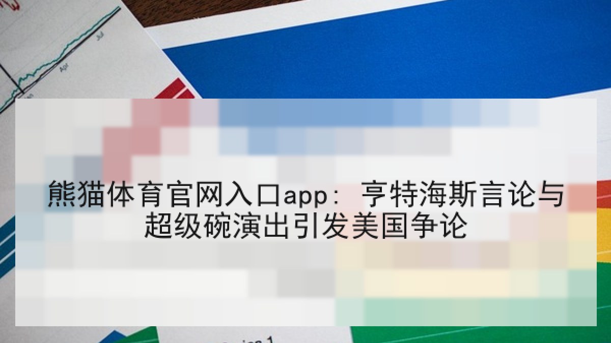 熊猫体育官网入口app: 亨特海斯言论与超级碗演出引发美国争论