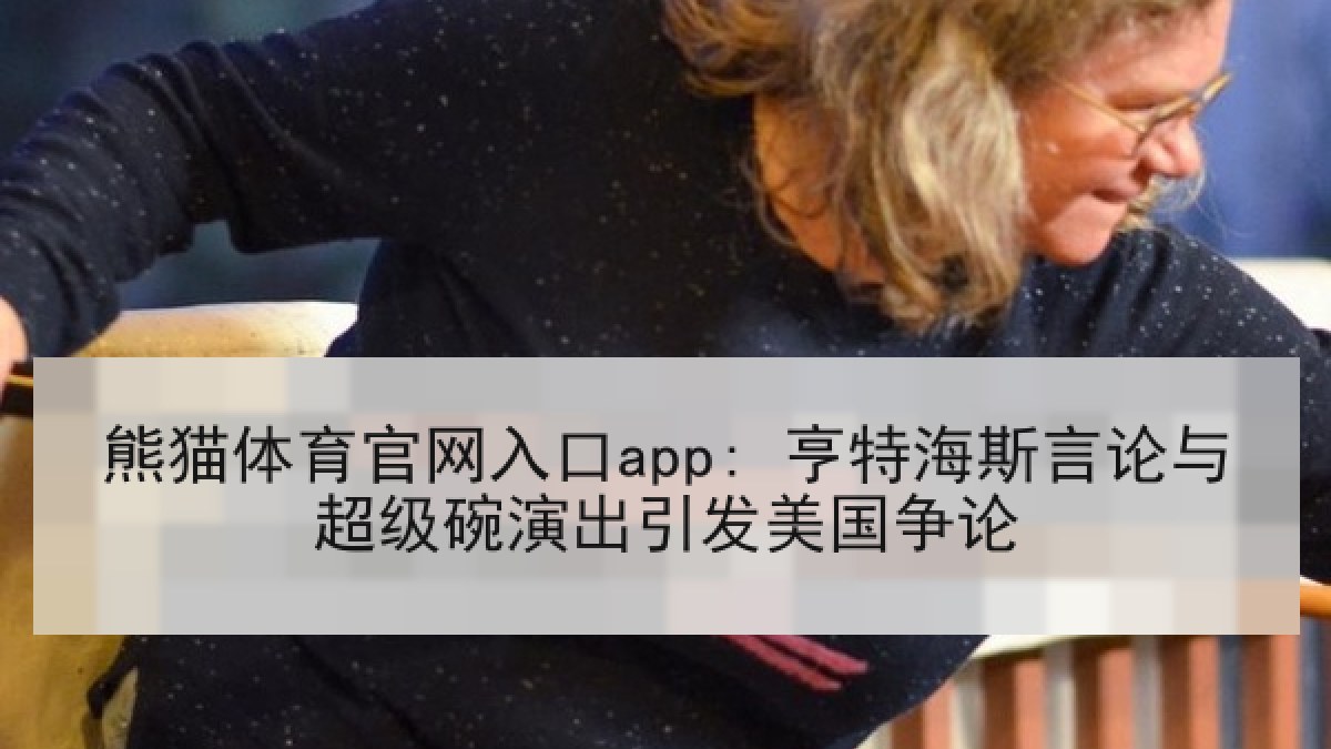 熊猫体育官网入口app: 亨特海斯言论与超级碗演出引发美国争论