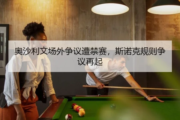 奥沙利文场外争议遭禁赛，斯诺克规则争议再起
