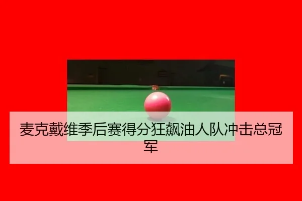 麦克戴维季后赛得分狂飙油人队冲击总冠军