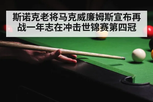 斯诺克老将马克威廉姆斯宣布再战一年志在冲击世锦赛第四冠