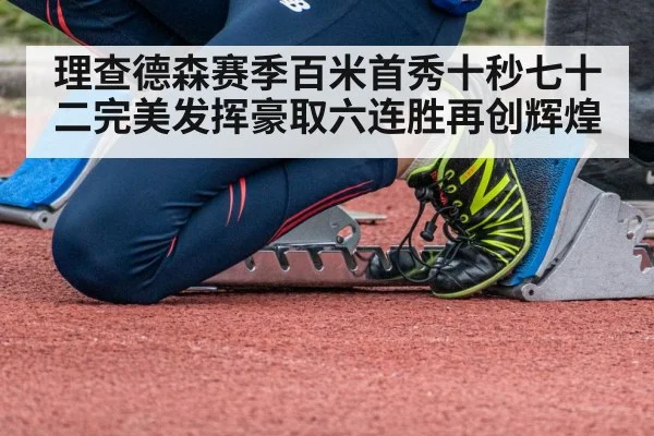 理查德森赛季百米首秀十秒七十二完美发挥豪取六连胜再创辉煌