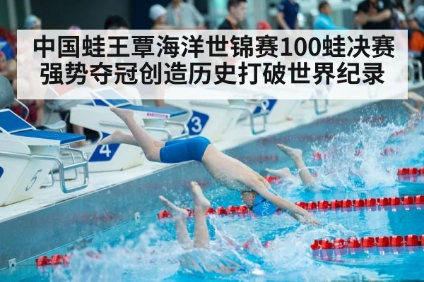 中国蛙王覃海洋世锦赛100蛙决赛强势夺冠创造历史打破世界纪录
