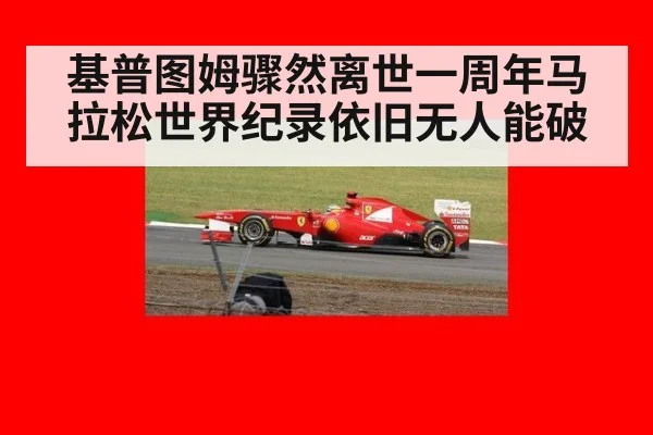 基普图姆骤然离世一周年马拉松世界纪录依旧无人能破